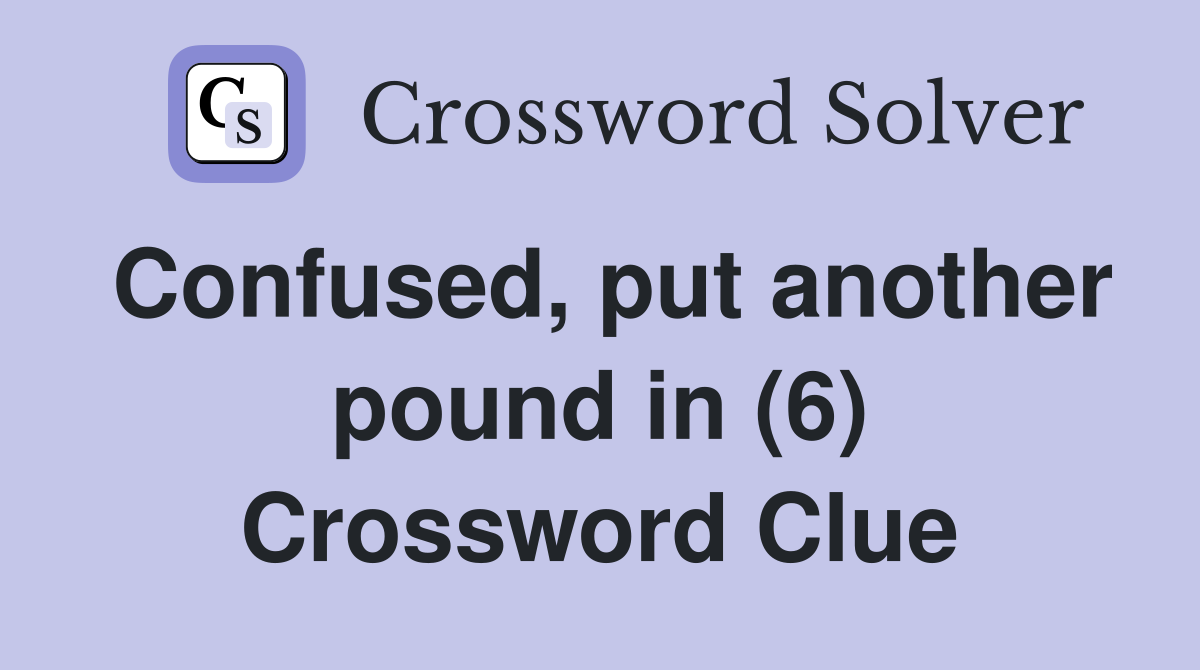 Confused, put another pound in (6) Crossword Clue