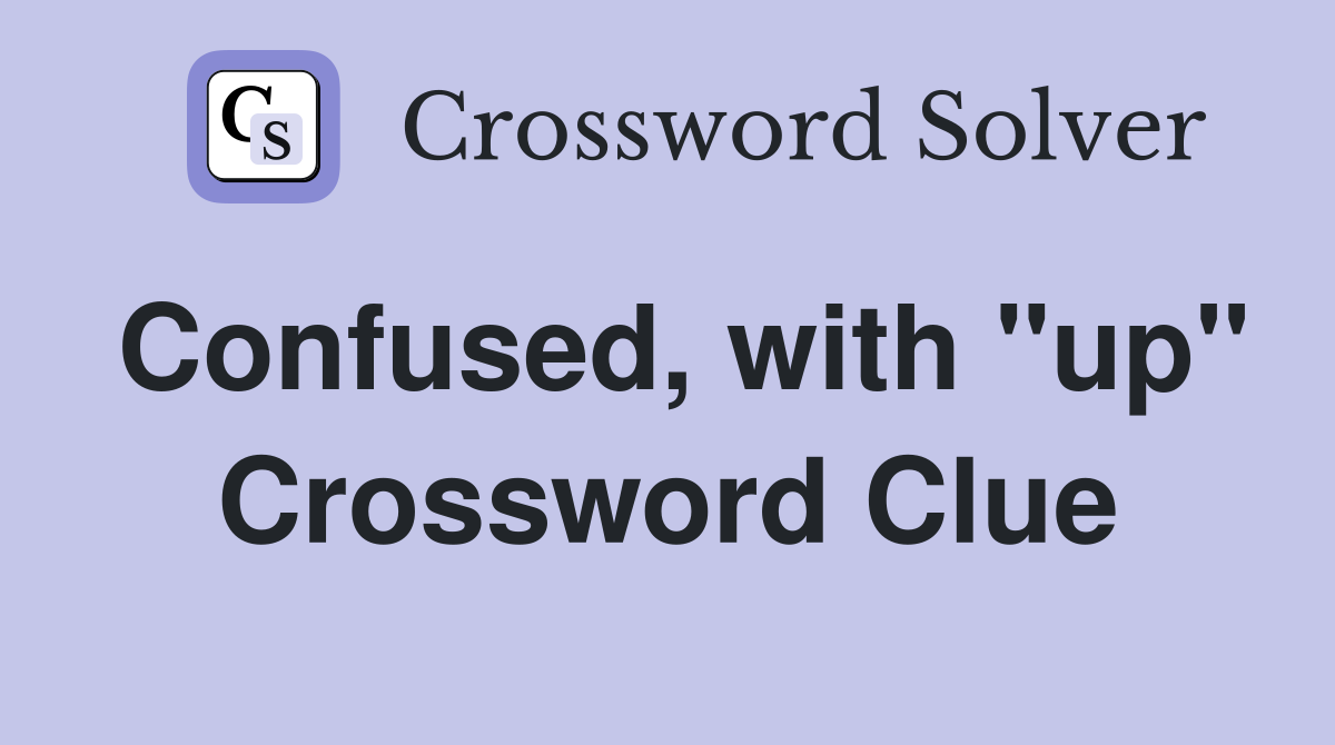 Confused, with "up" Crossword Clue