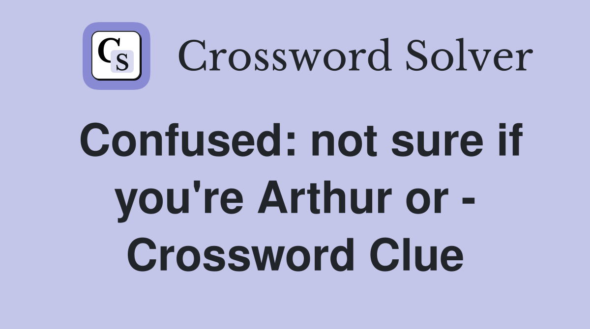Confused: not sure if you're Arthur or - Crossword Clue