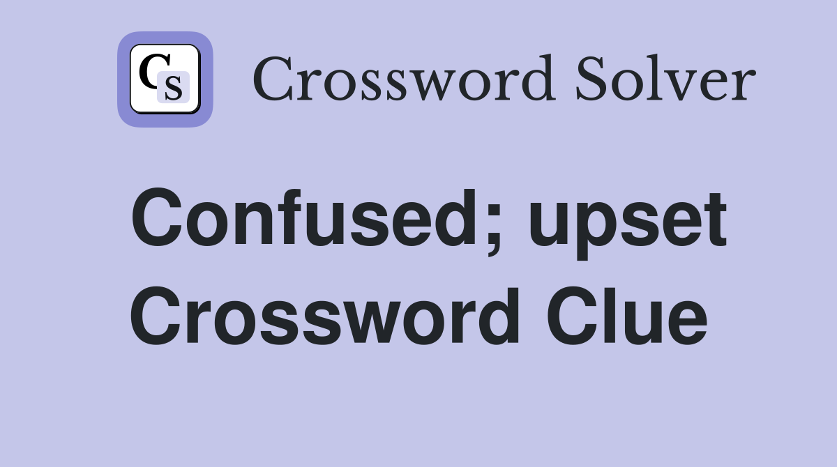 Confused; upset Crossword Clue
