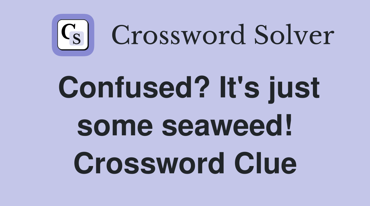 Confused? It's just some seaweed! Crossword Clue