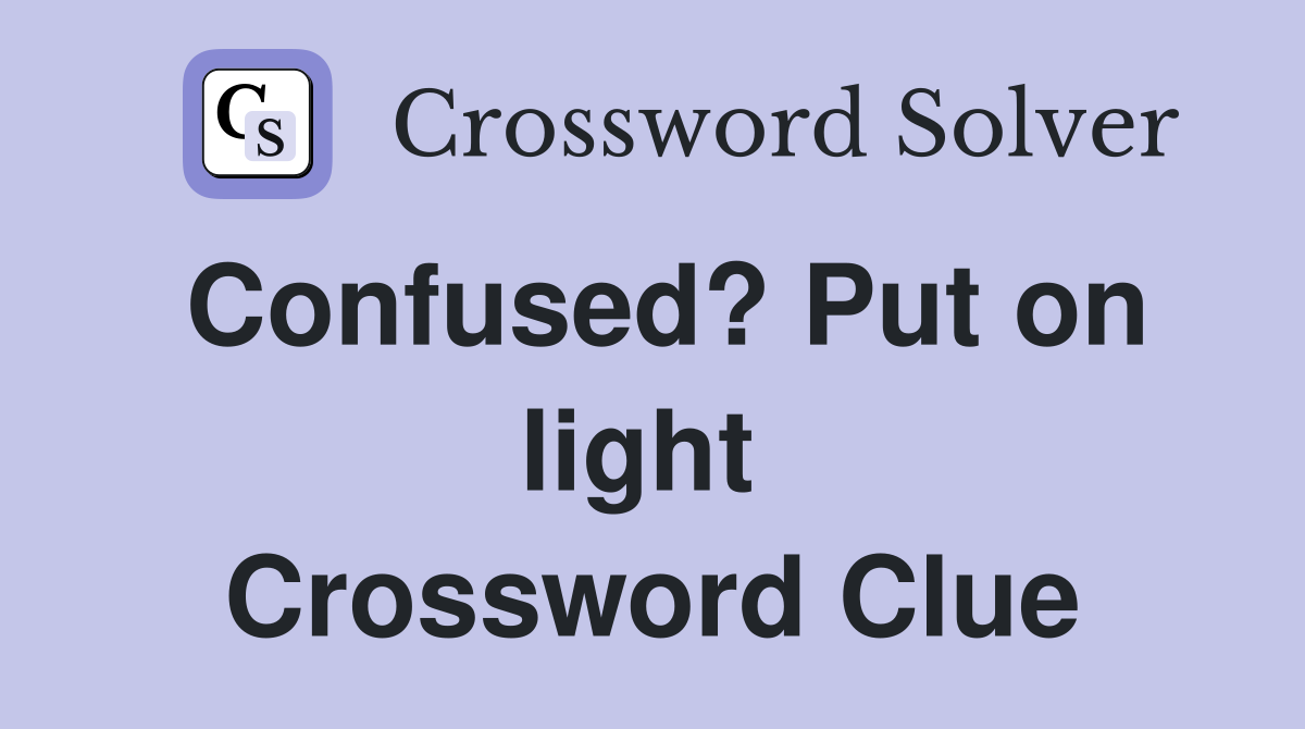 Confused? Put on light  Crossword Clue