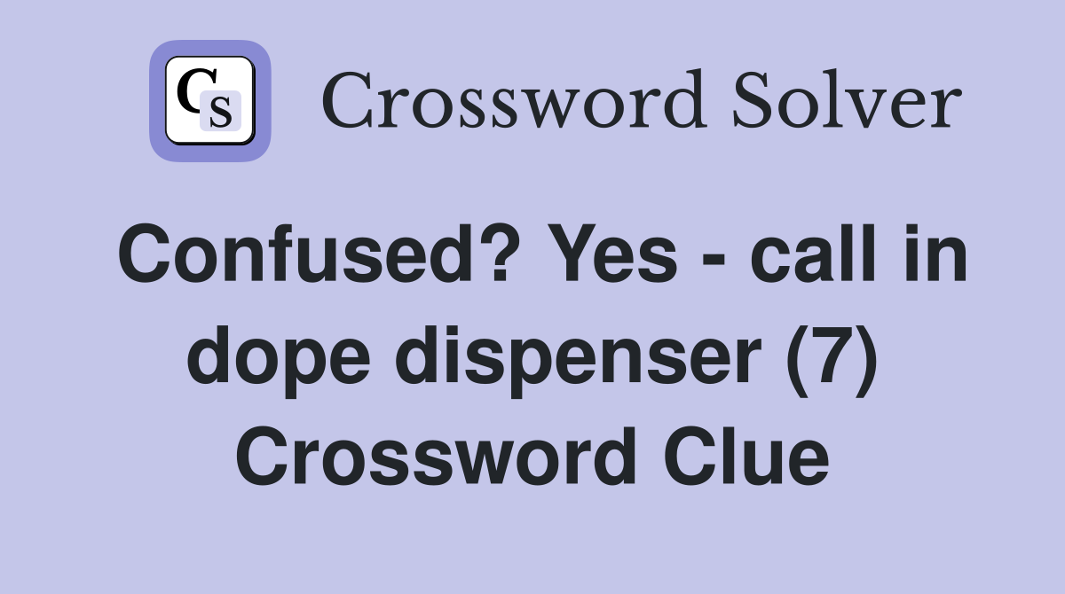Confused? Yes - call in dope dispenser (7) Crossword Clue