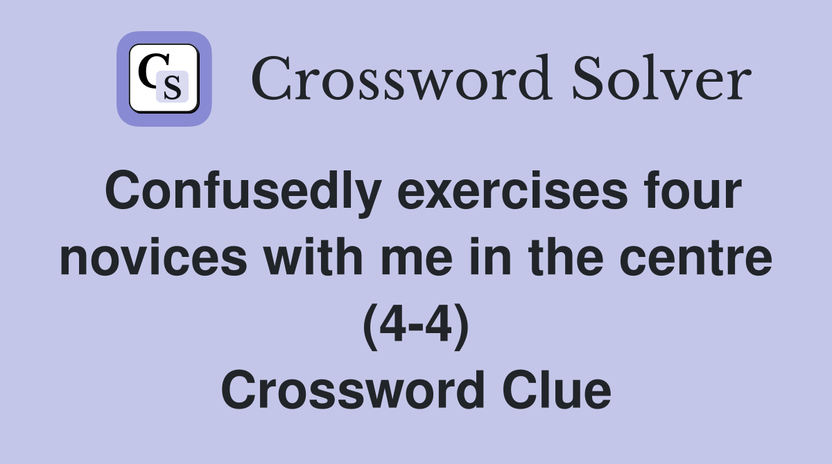Confusedly exercises four novices with me in the centre (4-4) Crossword Clue