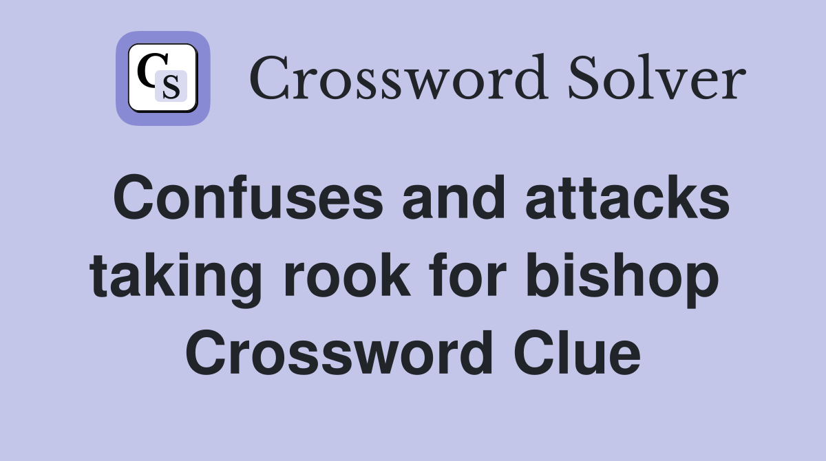 Confuses and attacks taking rook for bishop  Crossword Clue