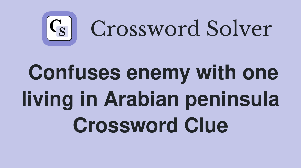 Confuses enemy with one living in Arabian peninsula Crossword Clue