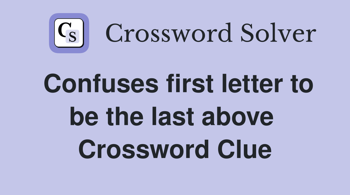 Confuses first letter to be the last above  Crossword Clue