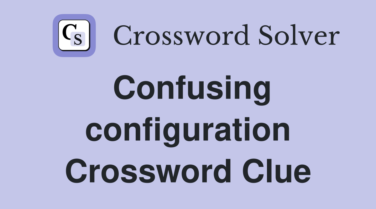 Confusing configuration Crossword Clue
