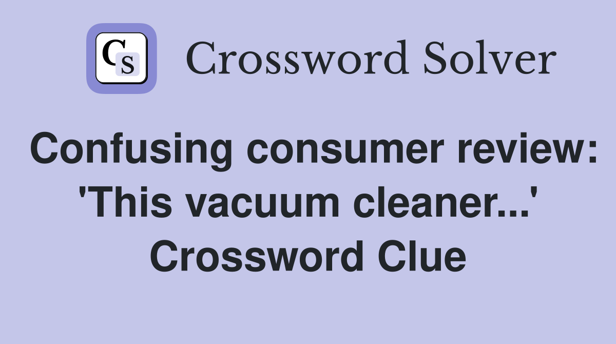 Confusing consumer review: 'This vacuum cleaner...' Crossword Clue
