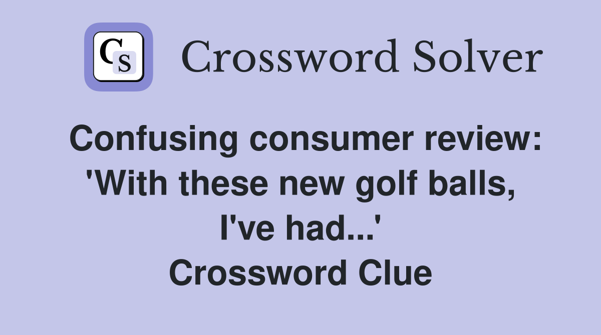 Confusing consumer review: 'With these new golf balls, I've had...' Crossword Clue