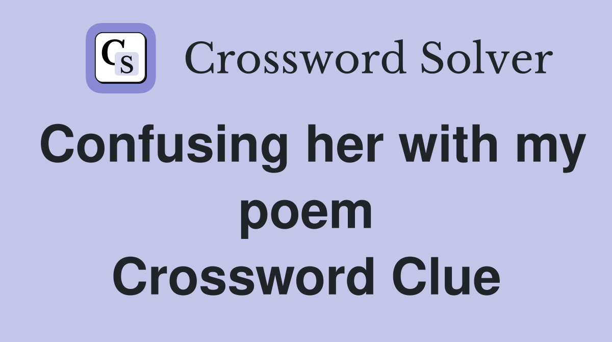 Confusing her with my poem Crossword Clue