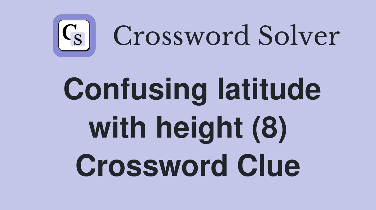 Confusing latitude with height (8) Crossword Clue