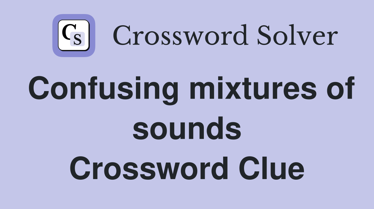 Confusing mixtures of sounds Crossword Clue