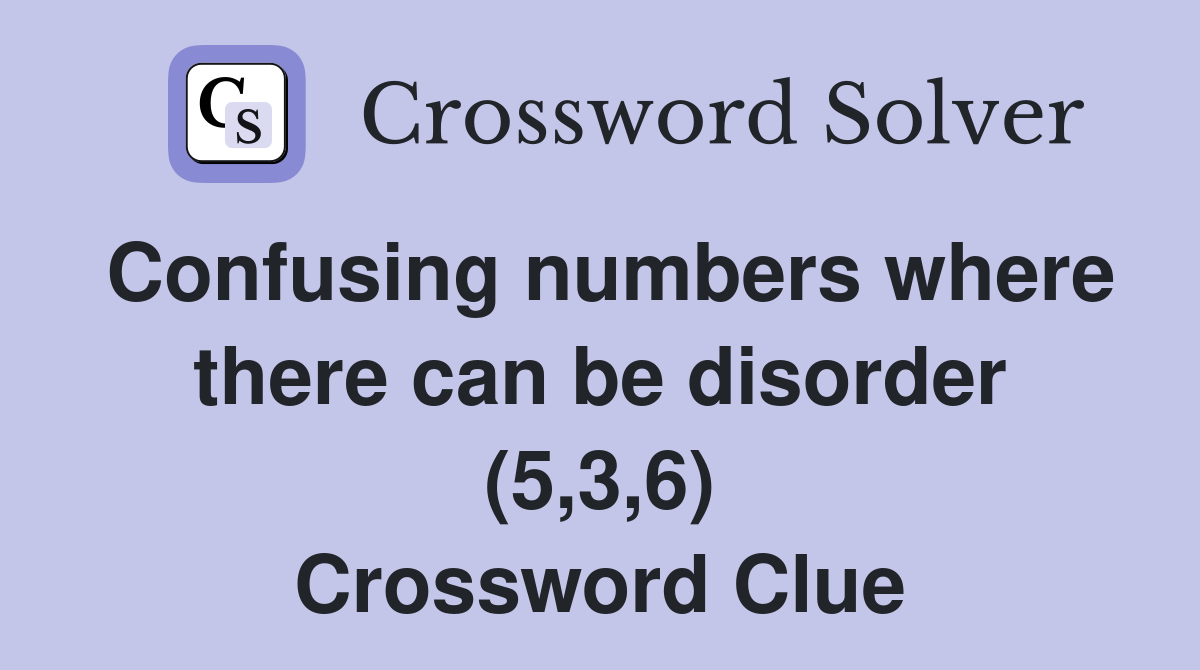 Confusing numbers where there can be disorder (5,3,6) Crossword Clue