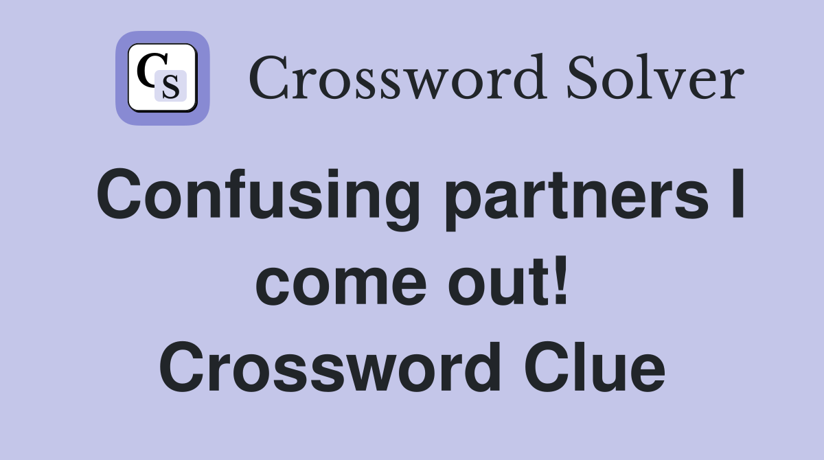 Confusing partners I come out! Crossword Clue