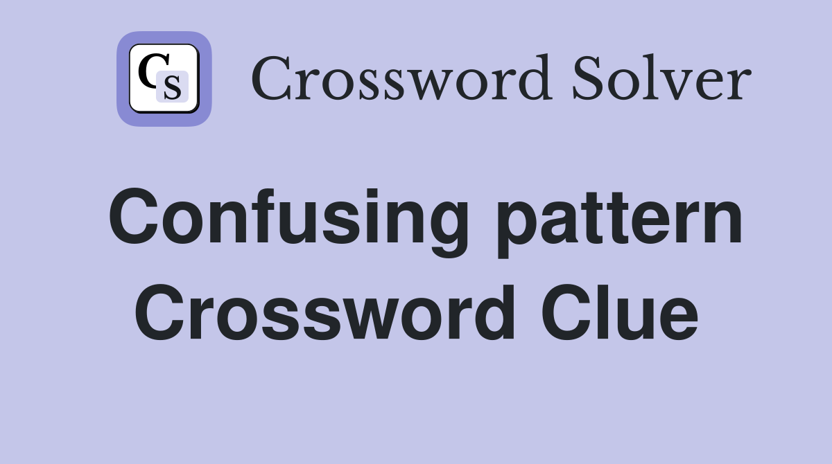 Confusing pattern Crossword Clue