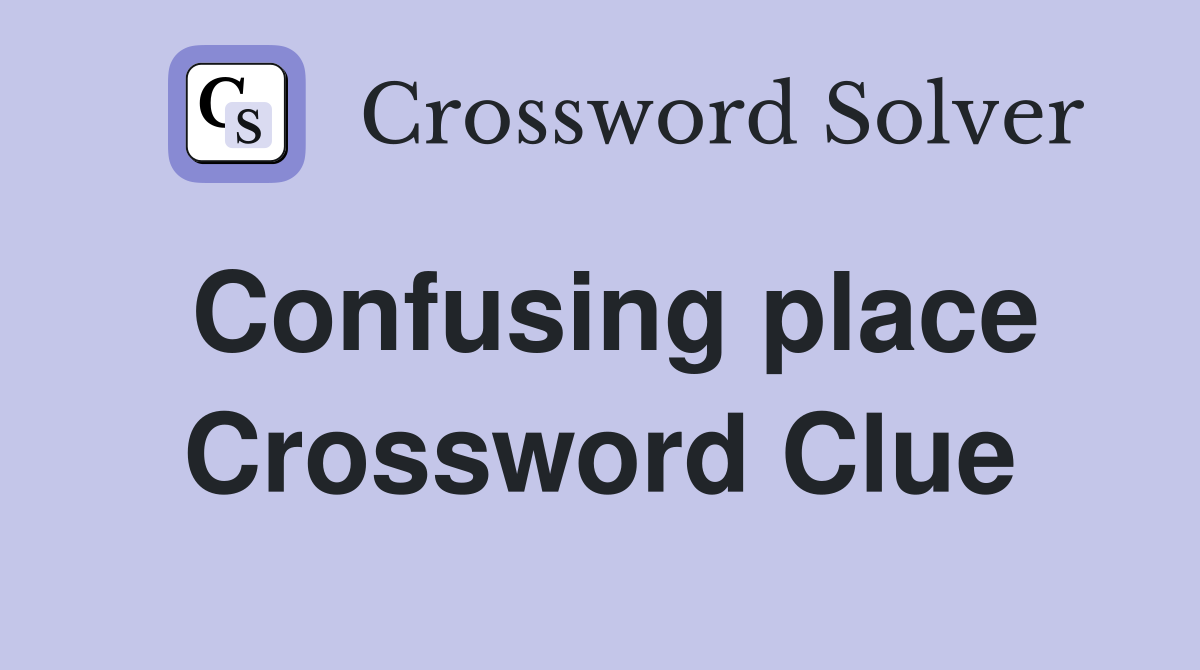 Confusing place Crossword Clue