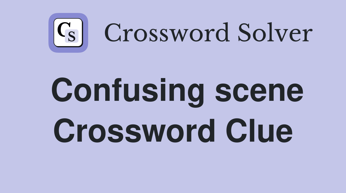 Confusing scene Crossword Clue