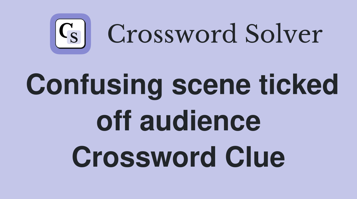 Confusing scene ticked off audience Crossword Clue