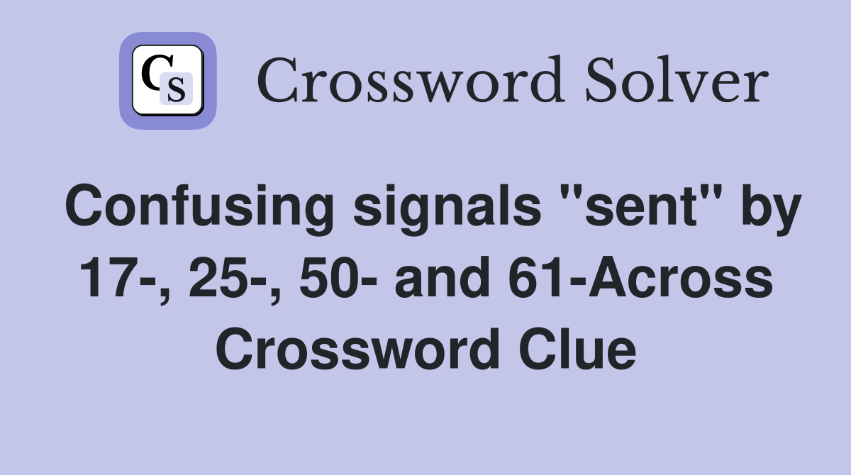 Confusing signals "sent" by 17-, 25-, 50- and 61-Across Crossword Clue