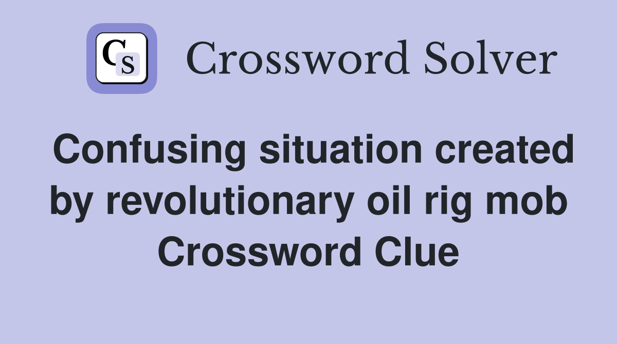 Confusing situation created by revolutionary oil rig mob Crossword Clue