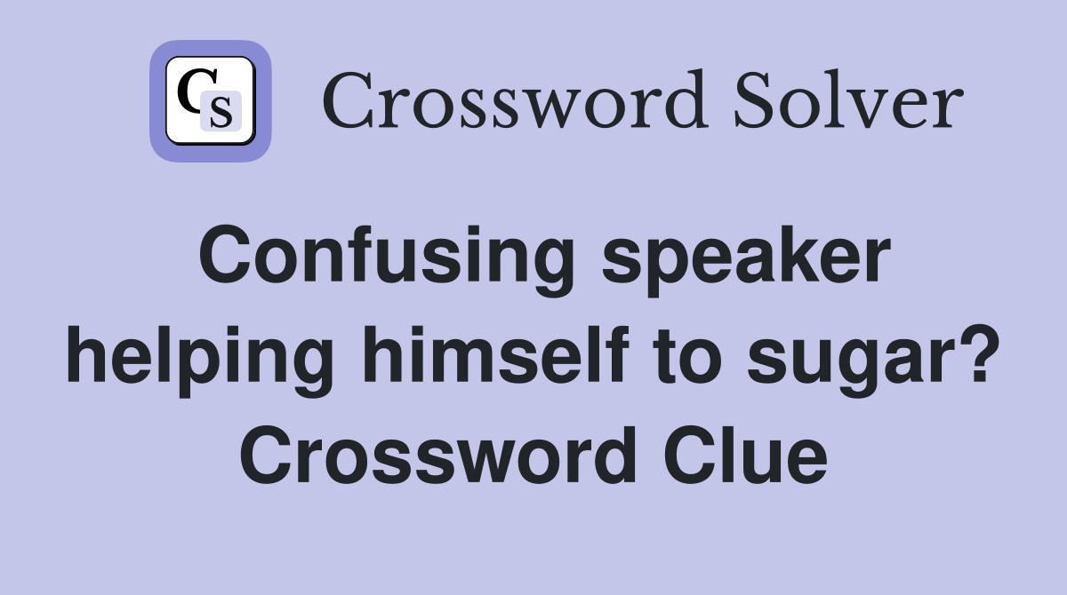 Confusing speaker helping himself to sugar? Crossword Clue