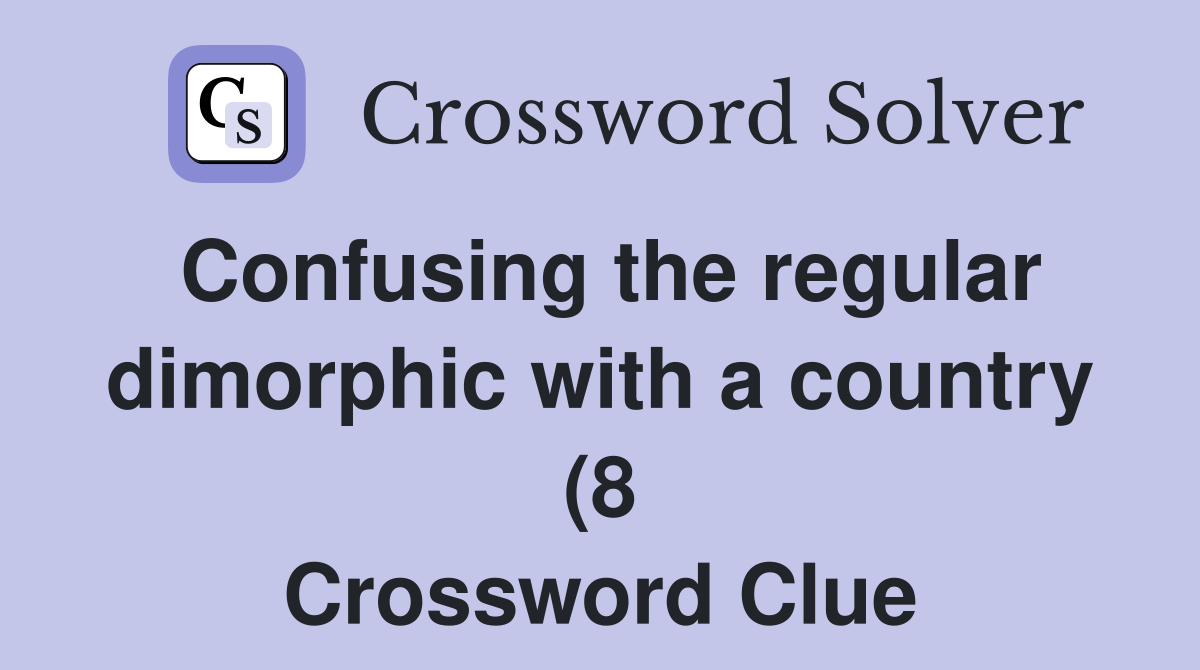 Confusing the regular dimorphic with a country (8) Crossword Clue Confusing the regular dimorphic with a country (8) Crossword Clue