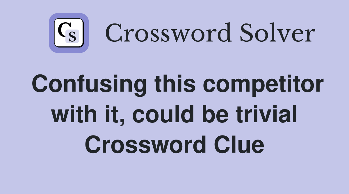 Confusing this competitor with it, could be trivial Crossword Clue