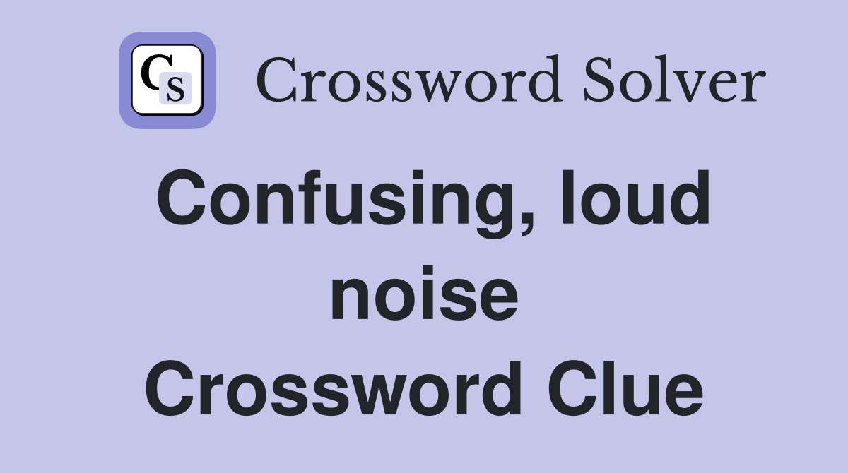 Confusing, loud noise Crossword Clue