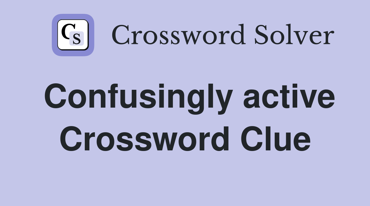 Confusingly active Crossword Clue
