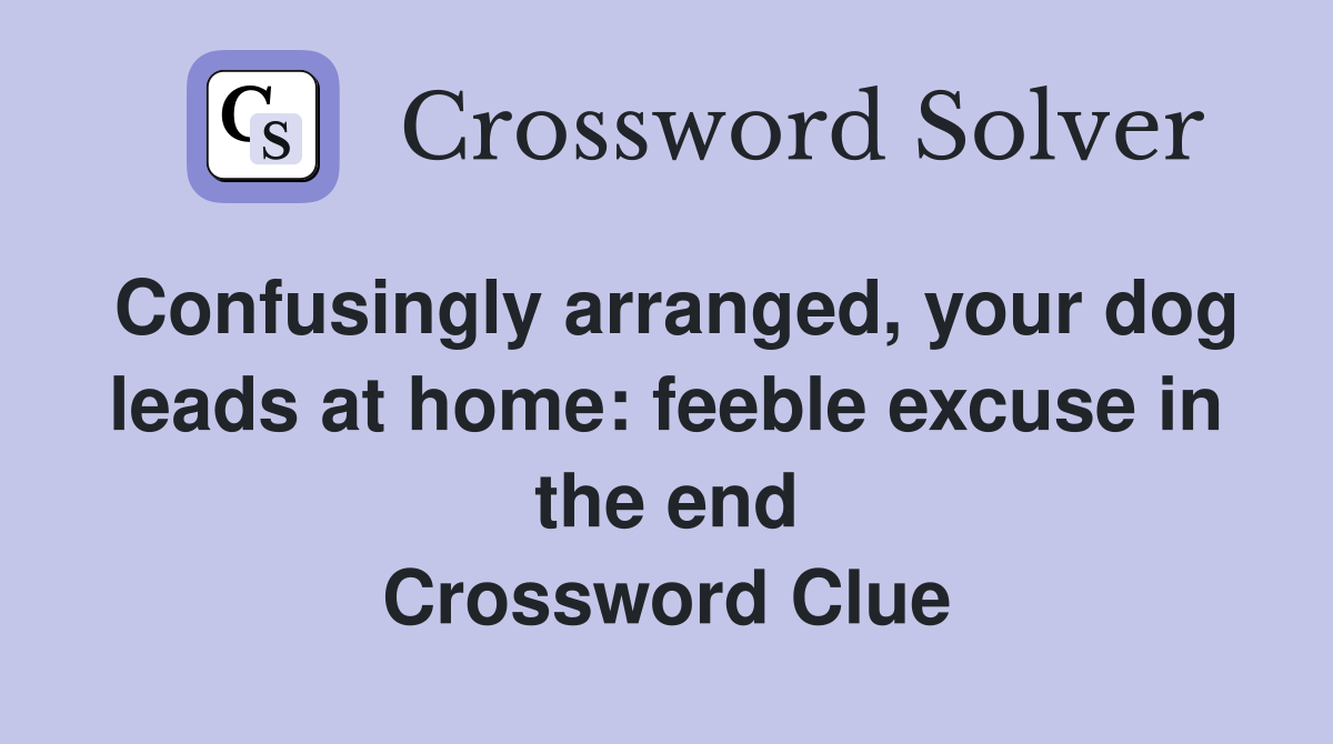 Confusingly arranged, your dog leads at home: feeble excuse in the end Crossword Clue