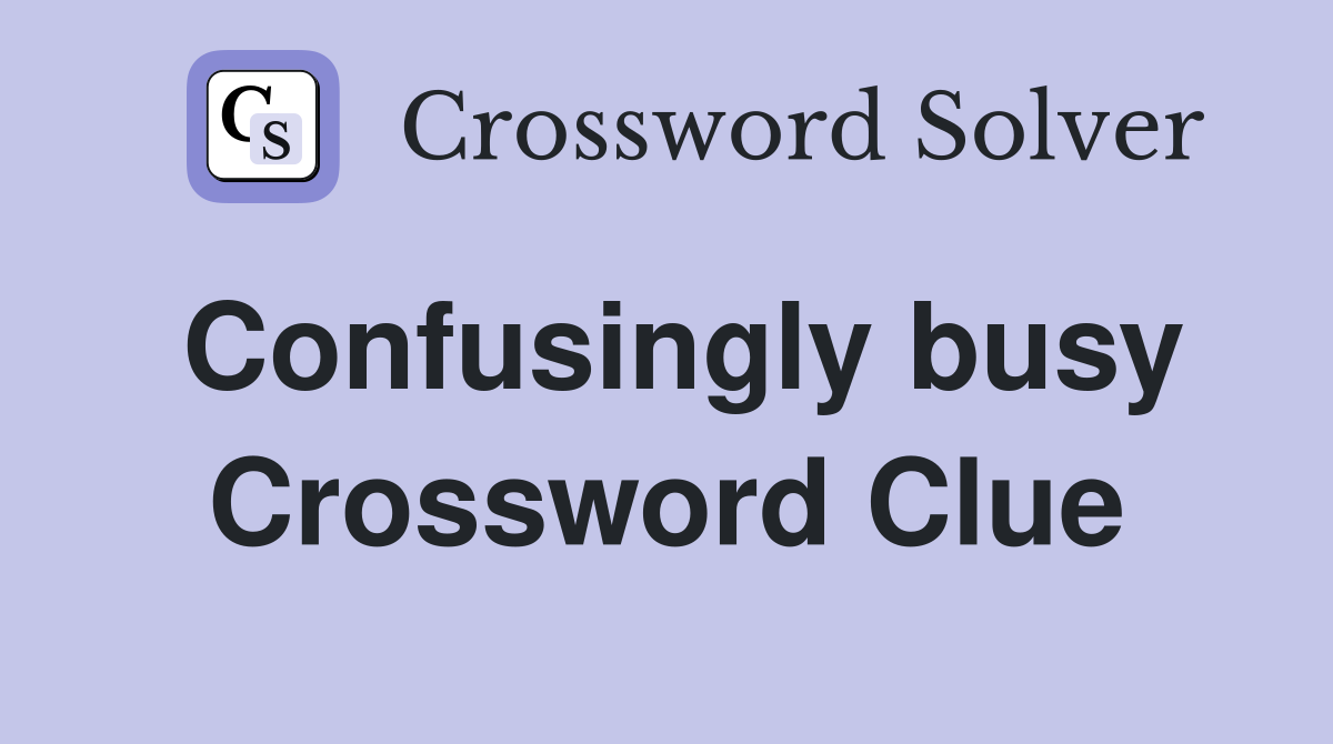 Confusingly busy Crossword Clue
