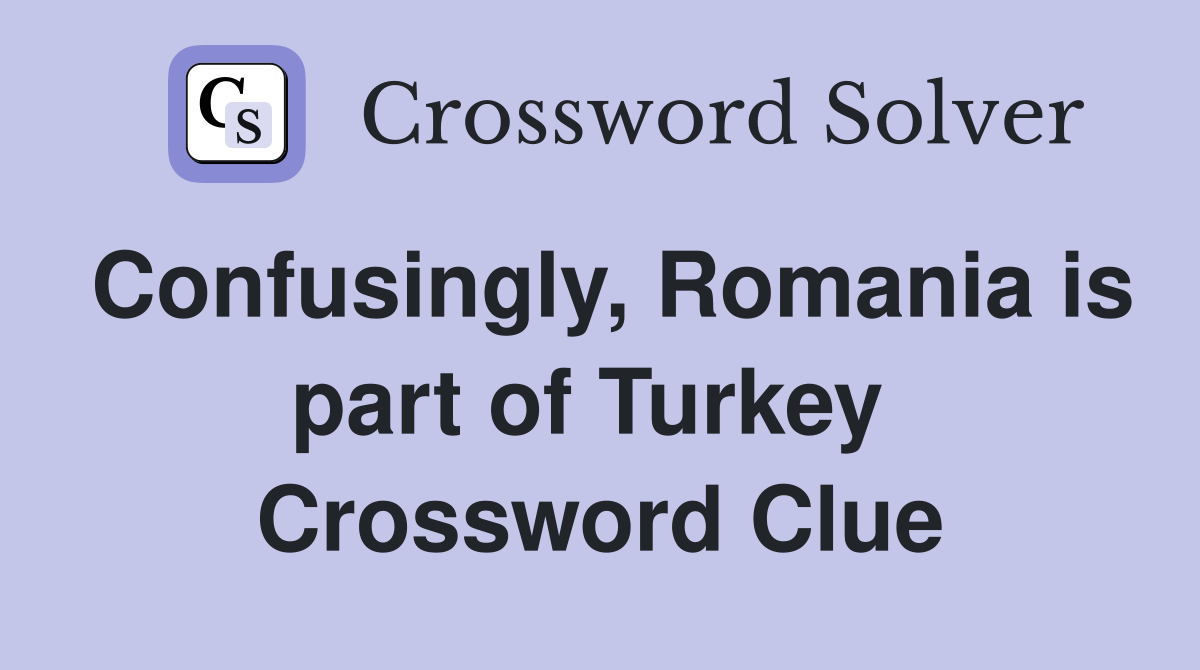 Confusingly, Romania is part of Turkey  Crossword Clue