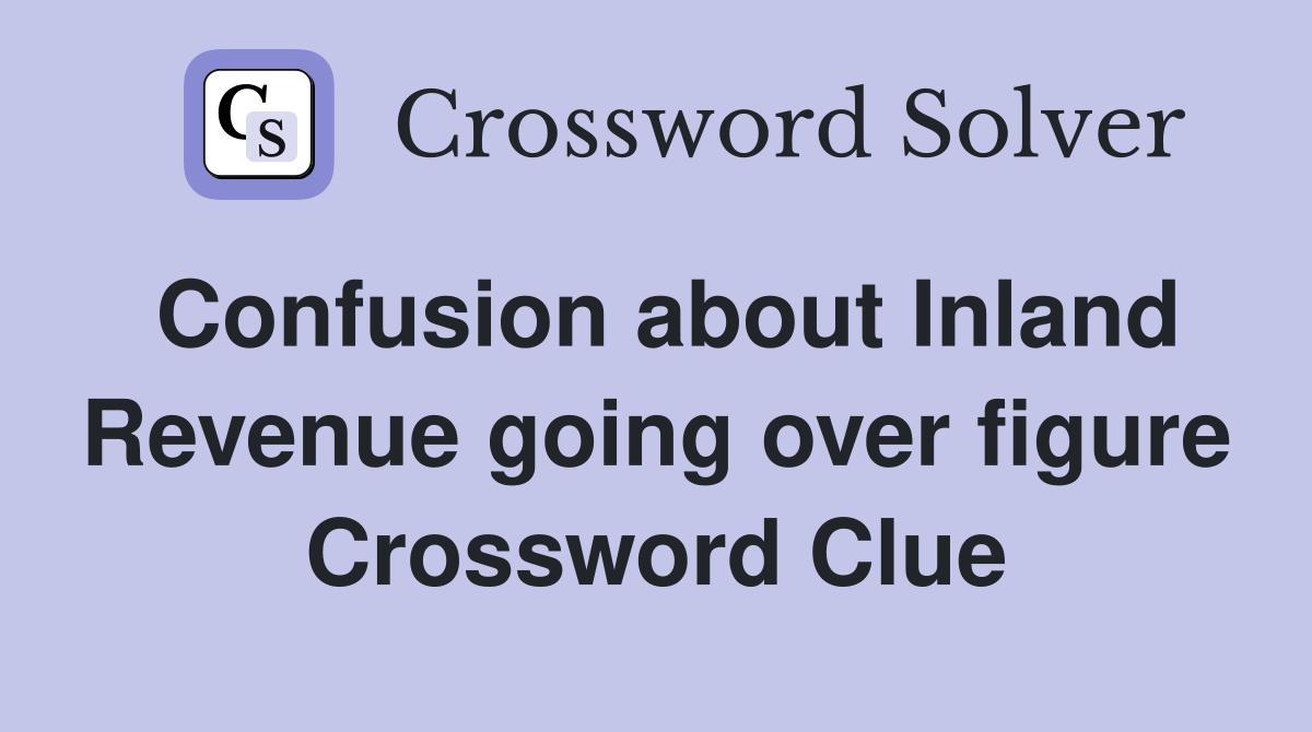 Confusion about Inland Revenue going over figure Crossword Clue