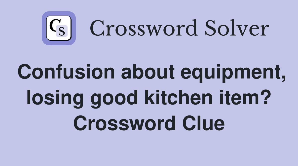 Confusion about equipment, losing good kitchen item? Crossword Clue