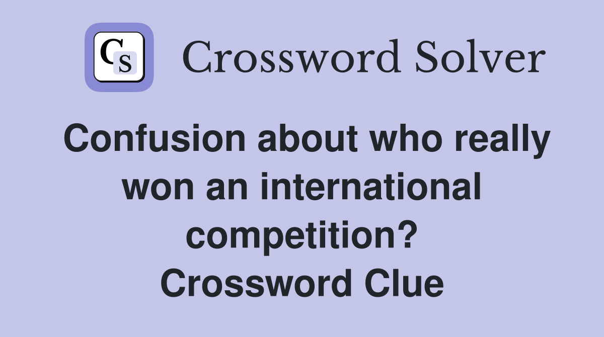 Confusion about who really won an international competition? Crossword Clue