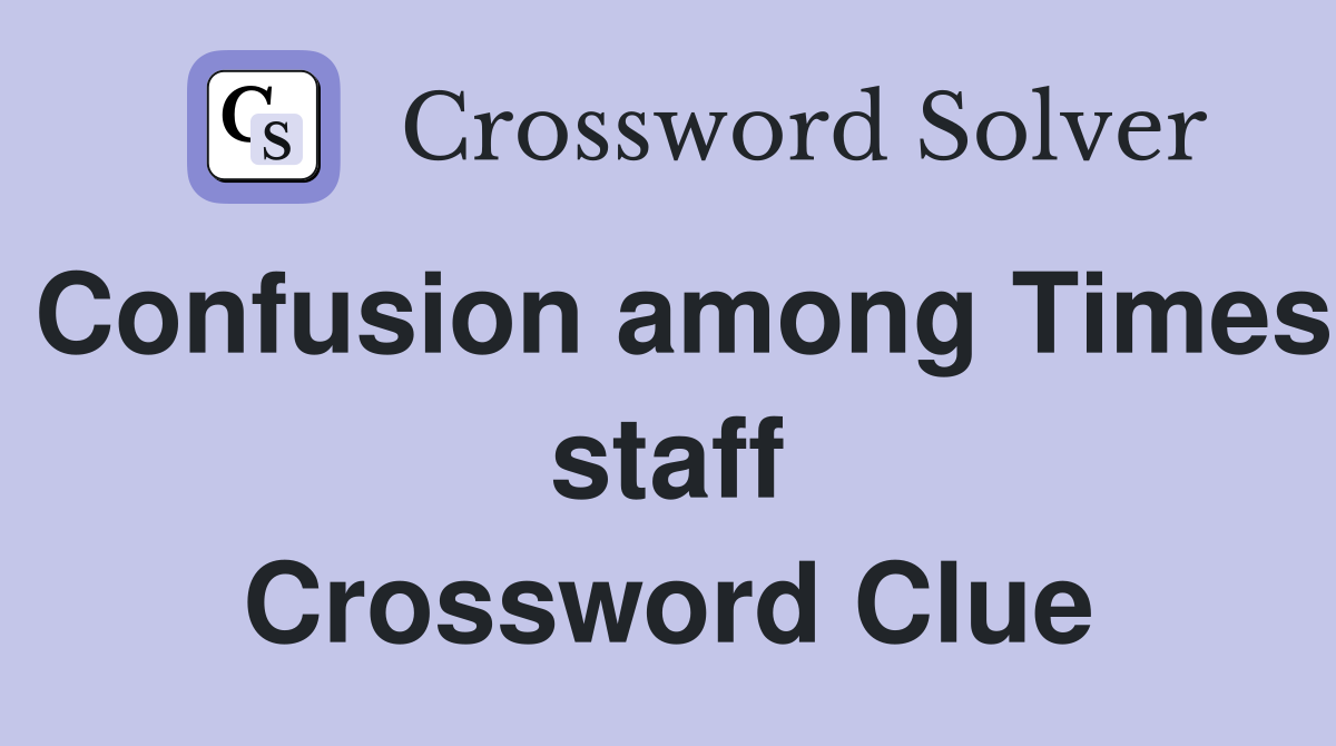 Confusion among Times staff Crossword Clue