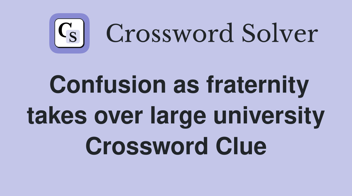 Confusion as fraternity takes over large university Crossword Clue