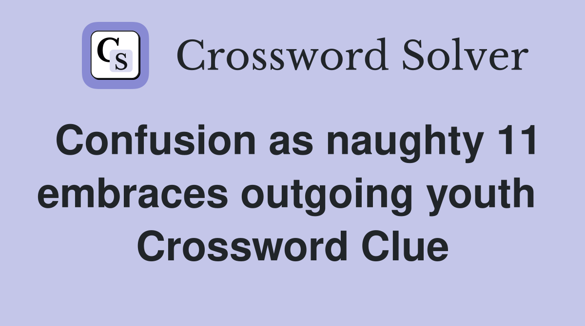 Confusion as naughty 11 embraces outgoing youth  Crossword Clue
