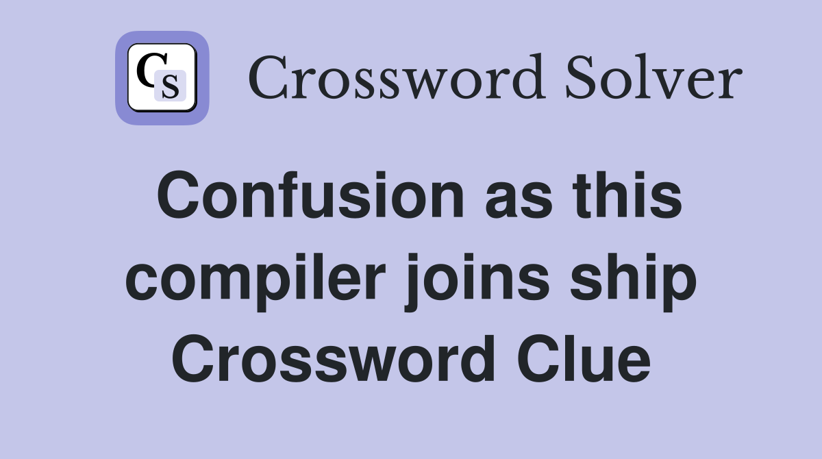 Confusion as this compiler joins ship Crossword Clue