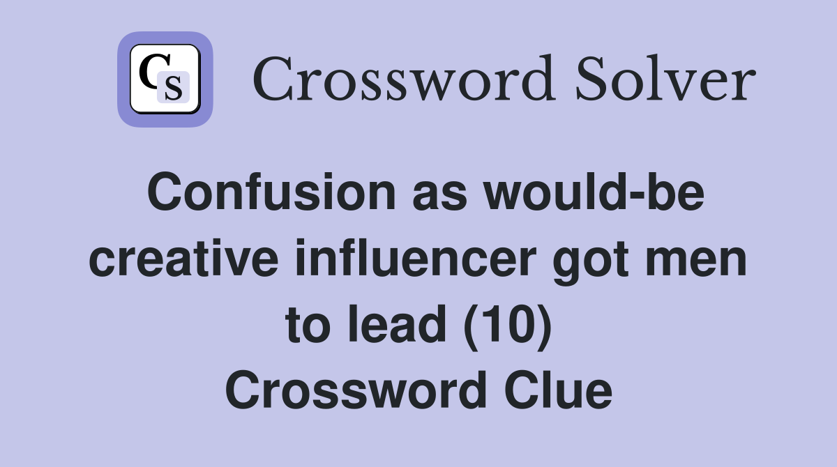 Confusion as would-be creative influencer got men to lead (10) Crossword Clue