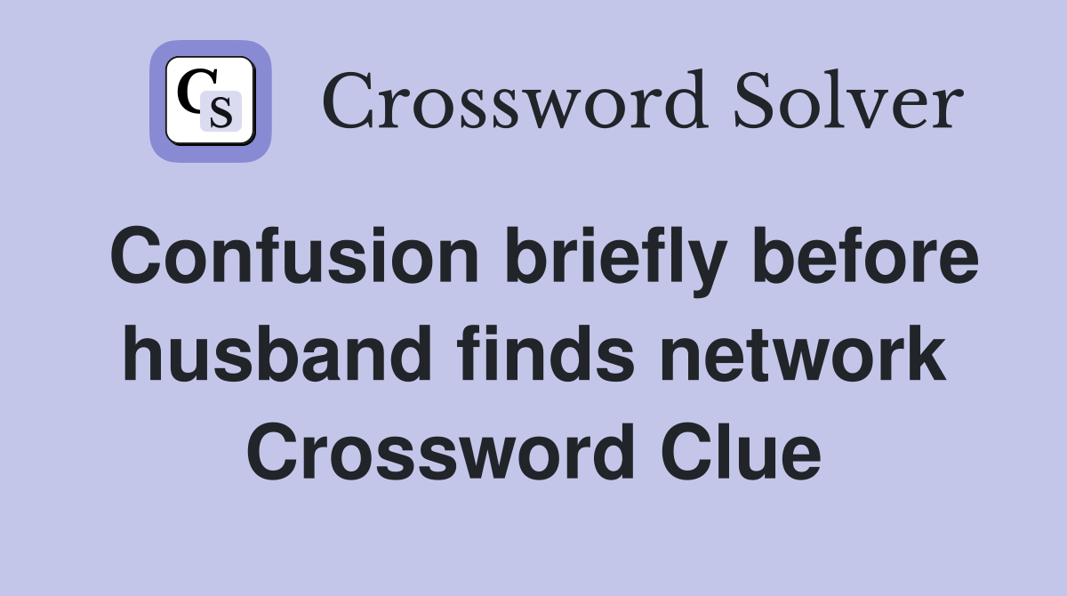 Confusion briefly before husband finds network Crossword Clue