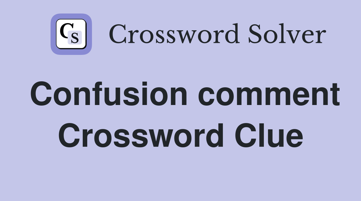 Confusion comment Crossword Clue