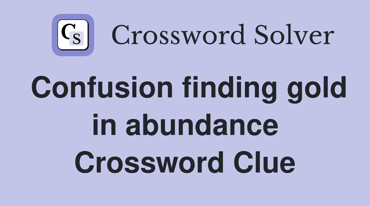 Confusion finding gold in abundance Crossword Clue
