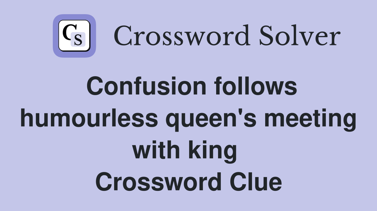 Confusion follows humourless queen's meeting with king  Crossword Clue