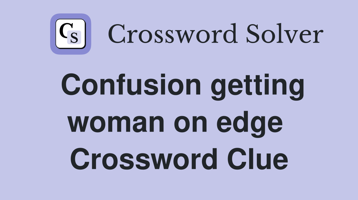 Confusion getting woman on edge  Crossword Clue
