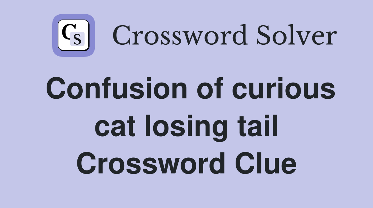 Confusion of curious cat losing tail Crossword Clue