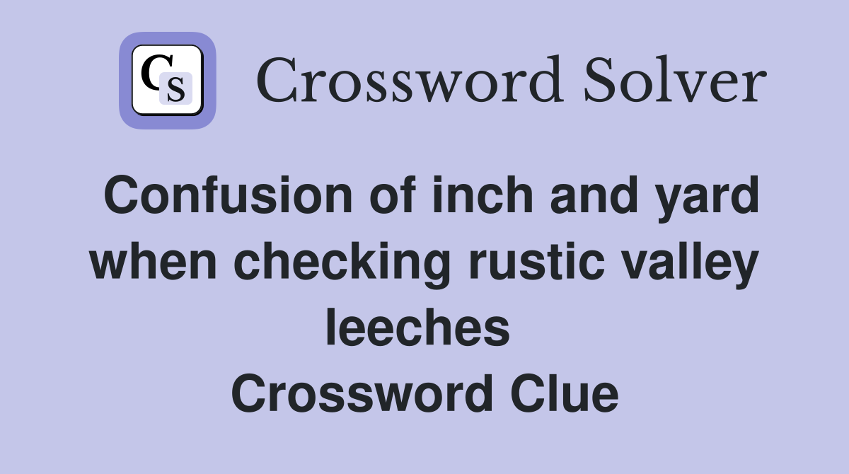 Confusion of inch and yard when checking rustic valley leeches  Crossword Clue