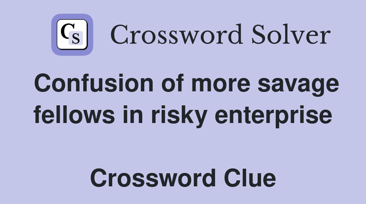 Confusion of more savage fellows in risky enterprise  Crossword Clue