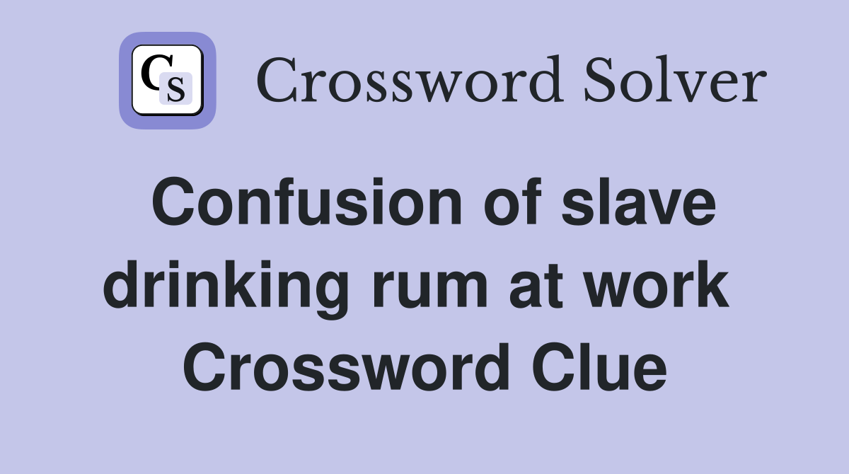 Confusion of slave drinking rum at work  Crossword Clue
